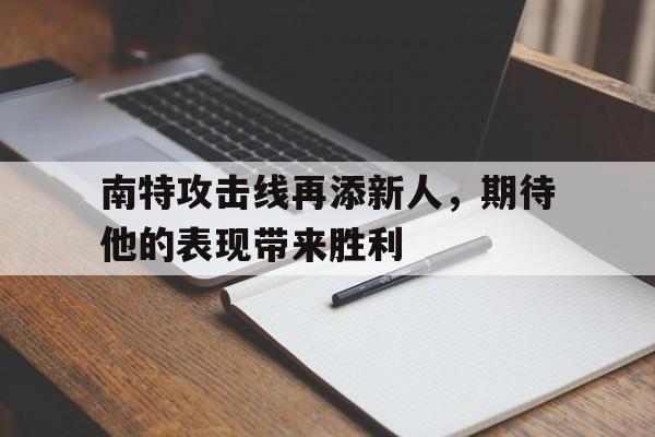 开云体育官方入口-包含南特攻击线再添新人，期待他的表现带来胜利的词条