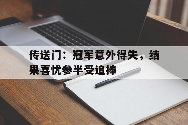 开云体育登录-包含传送门：冠军意外得失，结果喜忧参半受追捧的词条