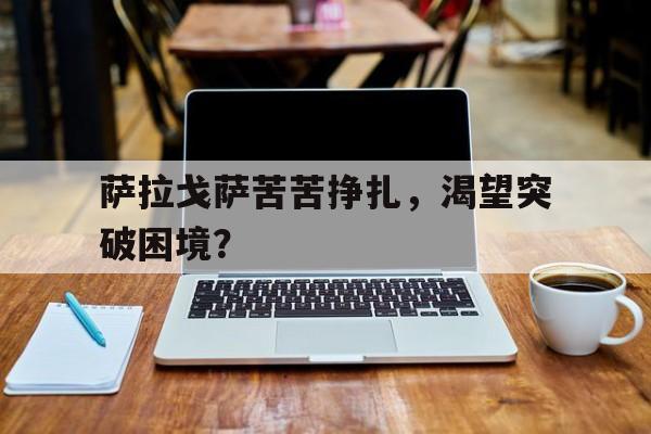 开云体育-包含萨拉戈萨苦苦挣扎，渴望突破困境？的词条